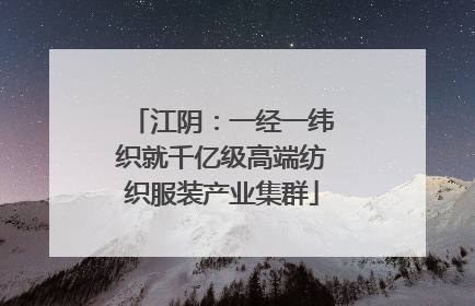 江阴：一经一纬织就千亿级高端纺织服装产业集群