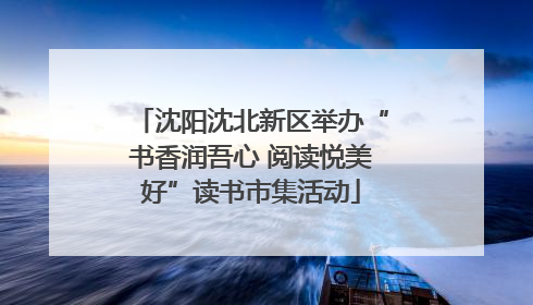 沈阳沈北新区举办“书香润吾心 阅读悦美好”读书市集活动