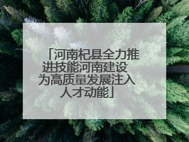 河南杞县全力推进技能河南建设 为高质量发展注入人才动能