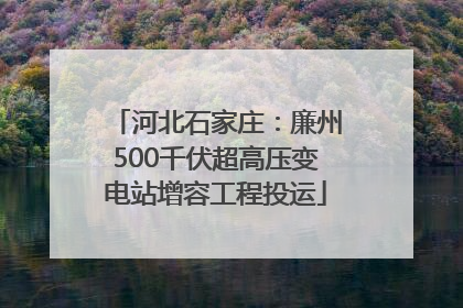 河北石家庄：廉州500千伏超高压变电站增容工程投运