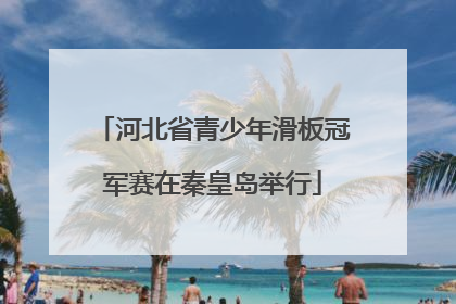 河北省青少年滑板冠军赛在秦皇岛举行