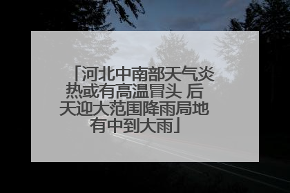 河北中南部天气炎热或有高温冒头 后天迎大范围降雨局地有中到大雨