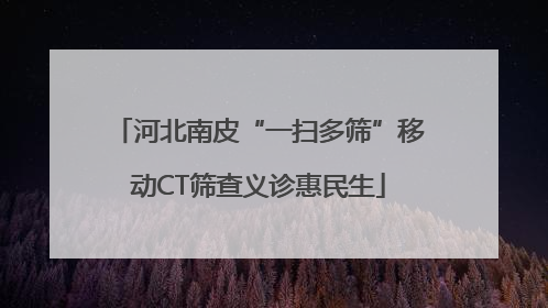 河北南皮“一扫多筛”移动CT筛查义诊惠民生