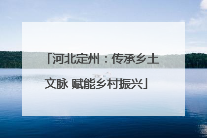 河北定州：传承乡土文脉 赋能乡村振兴