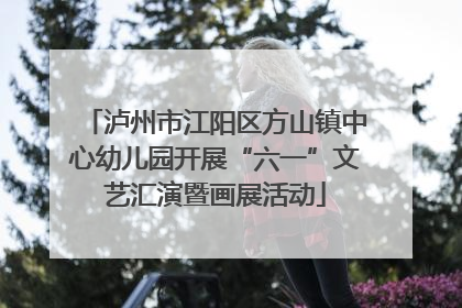 泸州市江阳区方山镇中心幼儿园开展“六一”文艺汇演暨画展活动