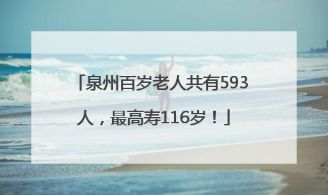 泉州百岁老人共有593人，最高寿116岁！
