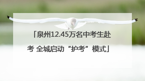 泉州12.45万名中考生赴考 全城启动“护考”模式