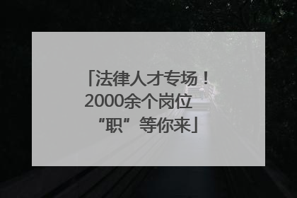 法律人才专场！2000余个岗位“职”等你来