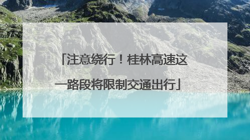 注意绕行！桂林高速这一路段将限制交通出行