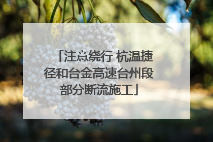 注意绕行 杭温捷径和台金高速台州段部分断流施工