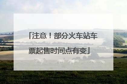 注意！部分火车站车票起售时间点有变