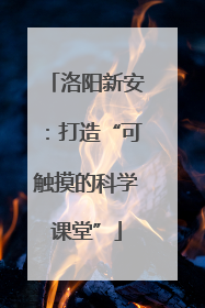 洛阳新安：打造“可触摸的科学课堂”