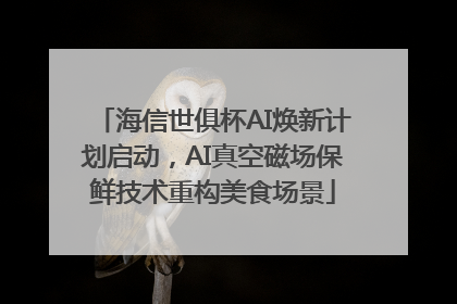 海信世俱杯AI焕新计划启动，AI真空磁场保鲜技术重构美食场景