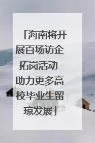 海南将开展百场访企拓岗活动 助力更多高校毕业生留琼发展