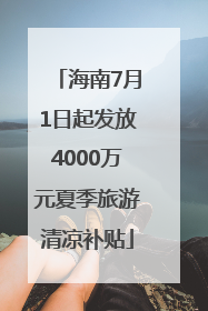 海南7月1日起发放4000万元夏季旅游清凉补贴