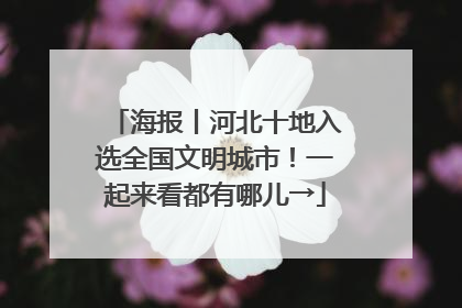 海报丨河北十地入选全国文明城市！一起来看都有哪儿→