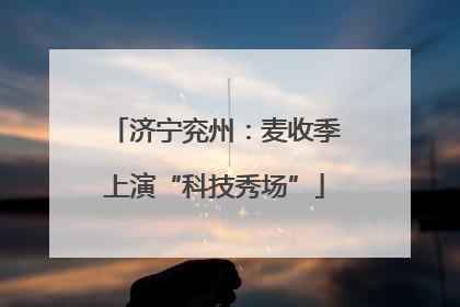 济宁兖州：麦收季上演“科技秀场”