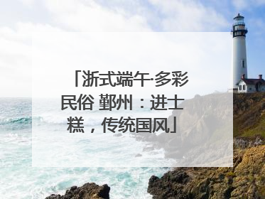 浙式端午·多彩民俗 鄞州：进士糕，传统国风