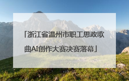 浙江省温州市职工思政歌曲AI创作大赛决赛落幕