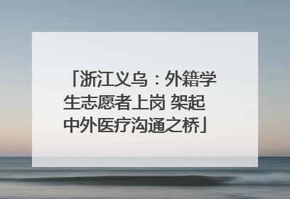 浙江义乌：外籍学生志愿者上岗 架起中外医疗沟通之桥