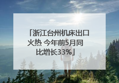 浙江台州机床出口火热 今年前5月同比增长33%