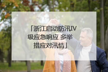 浙江启动防汛Ⅳ级应急响应 多举措应对汛情