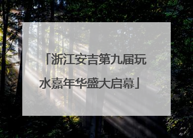 浙江安吉第九届玩水嘉年华盛大启幕