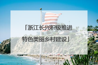 浙江长兴积极推进特色美丽乡村建设