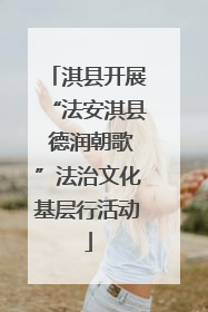 淇县开展“法安淇县 德润朝歌”法治文化基层行活动