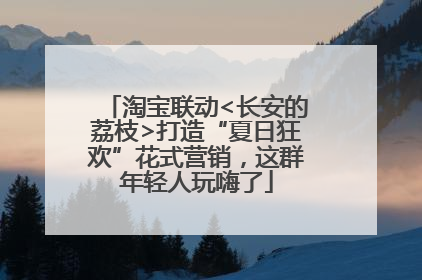 淘宝联动<长安的荔枝>打造“夏日狂欢”花式营销，这群年轻人玩嗨了