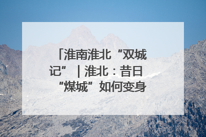 淮南淮北“双城记”｜淮北：昔日“煤城”如何变身文旅“美城”？