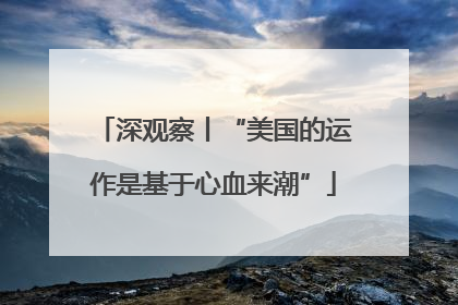 深观察丨“美国的运作是基于心血来潮”