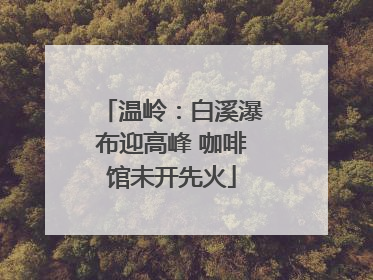 温岭：白溪瀑布迎高峰 咖啡馆未开先火