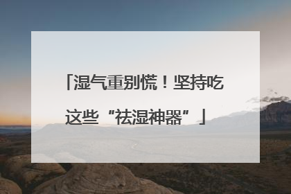 湿气重别慌！坚持吃这些“祛湿神器”