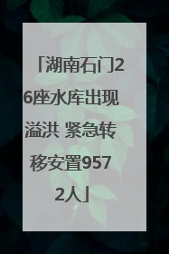 湖南石门26座水库出现溢洪 紧急转移安置9572人