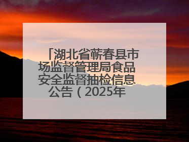 湖北省蕲春县市场监督管理局食品安全监督抽检信息公告（2025年第2期）