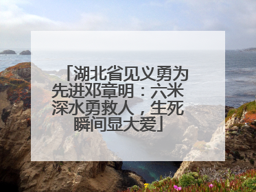 湖北省见义勇为先进邓章明：六米深水勇救人，生死瞬间显大爱