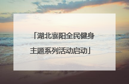 湖北襄阳全民健身主题系列活动启动