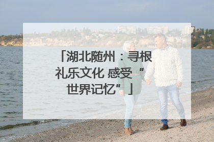 湖北随州：寻根礼乐文化 感受“世界记忆”