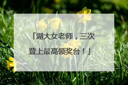湖大女老师，三次登上最高领奖台！