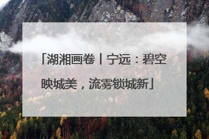 湖湘画卷丨宁远：碧空映城美，流雾锁城新