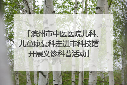 滨州市中医医院儿科、儿童康复科走进市科技馆开展义诊科普活动