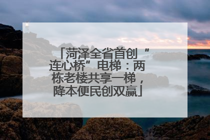 菏泽全省首创“连心桥”电梯：两栋老楼共享一梯，降本便民创双赢