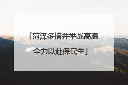 菏泽多措并举战高温 全力以赴保民生