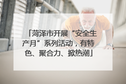 菏泽市开展“安全生产月”系列活动，有特色、聚合力、掀热潮