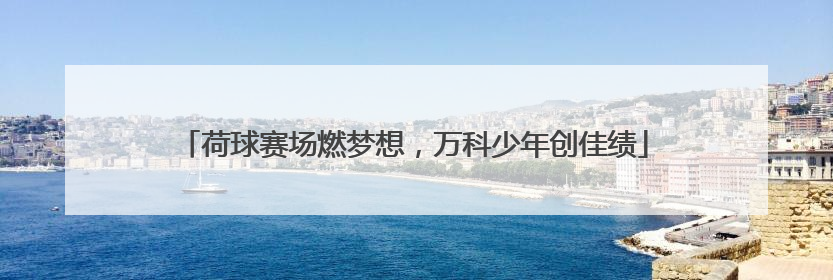 荷球赛场燃梦想，万科少年创佳绩