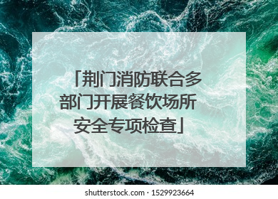 荆门消防联合多部门开展餐饮场所安全专项检查