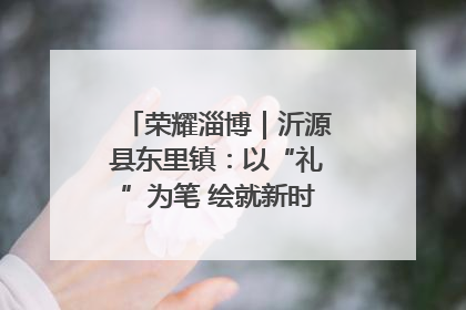 荣耀淄博｜沂源县东里镇：以“礼”为笔 绘就新时代乡风文明画卷