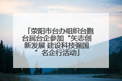 荥阳市台办组织台胞台属台企参加“矢志创新发展 建设科技强国”名企行活动