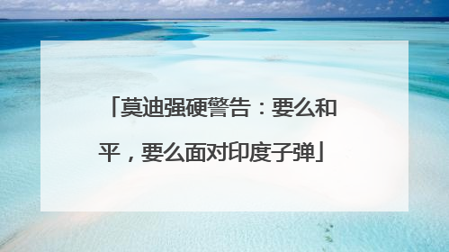 莫迪强硬警告：要么和平，要么面对印度子弹